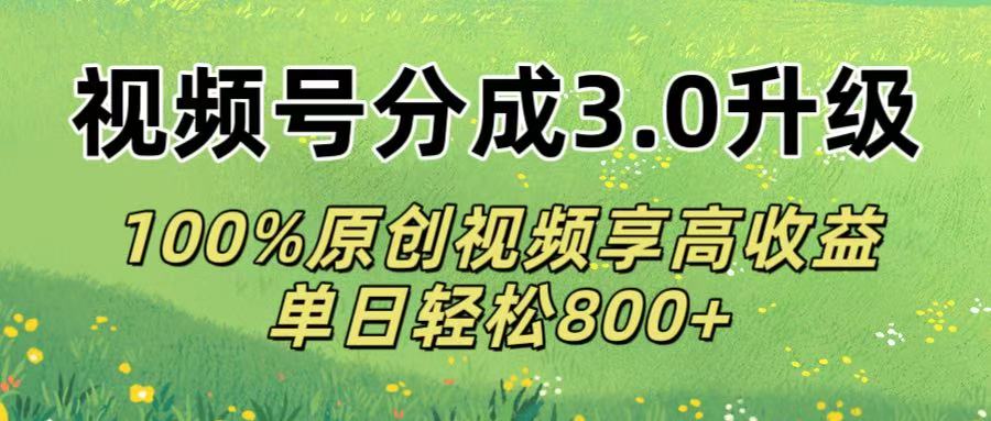 图片[1]-视频号分成3.0升级!100%原创视频享高收益，单日轻松800+