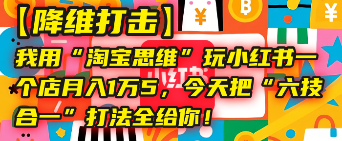 图片[1]-【降维打击】我用“tb思维”玩小某书，一个店月入1万5，今天把“六技合一”打法全给你！