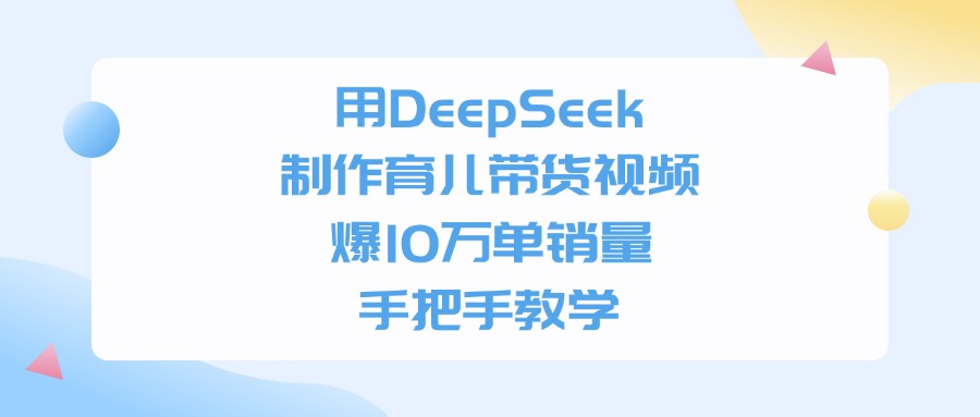 图片[1]-用DeepSeek制作育儿带货视频，手把手教学，爆10万单销量