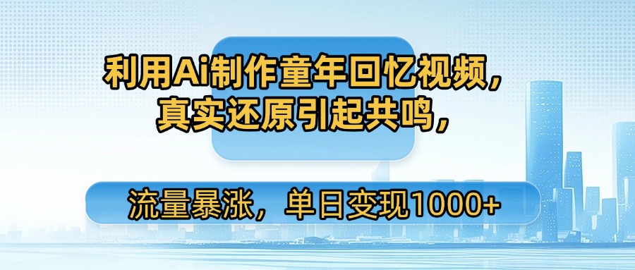 图片[1]-利用Ai制作童年回忆视频，真实还原引起共鸣，单日变现1000+
