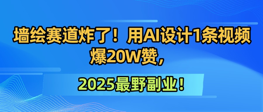 图片[1]-墙绘赛道炸了！用AI设计1条视频爆20W赞，2025最野副业！