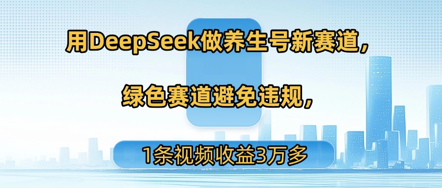 图片[1]-用DeepSeek做养生号新赛道，绿色赛道避免违规，1条视频收益3万多