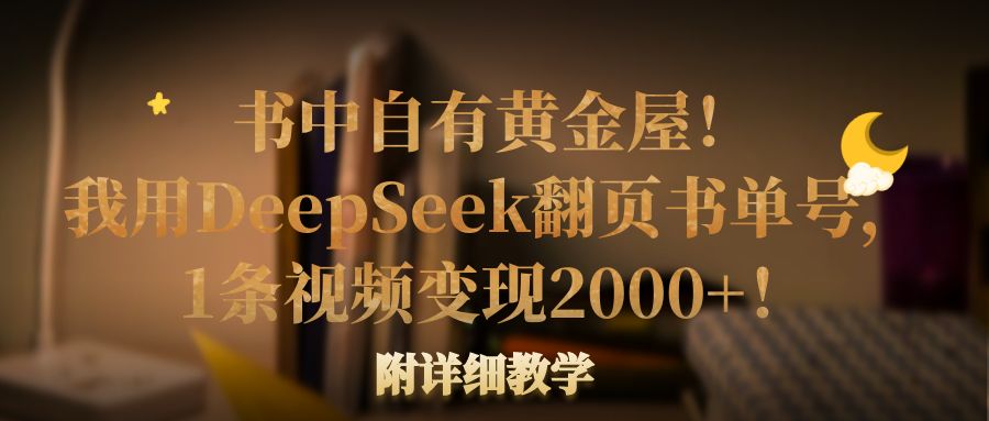 图片[1]-书中自有黄金屋！我用DeepSeek翻页书单号，1条视频变现2000+！附详细教学
