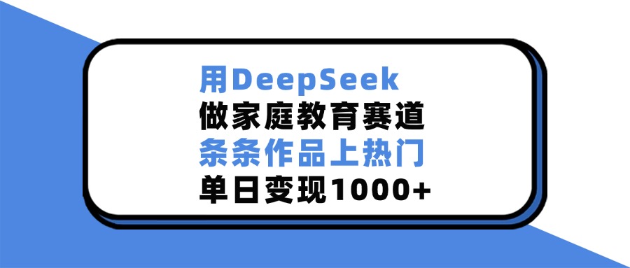 图片[1]-用DeepSeek，做家庭教育赛道，条条作品上热门，单日变现1000+