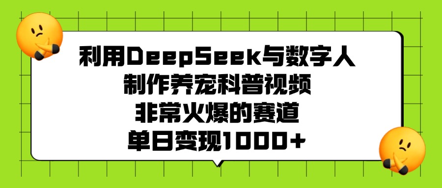 图片[1]-利用DeepSeek与数字人制作，养宠科普视频，非常火爆的赛道，单日变现1000+