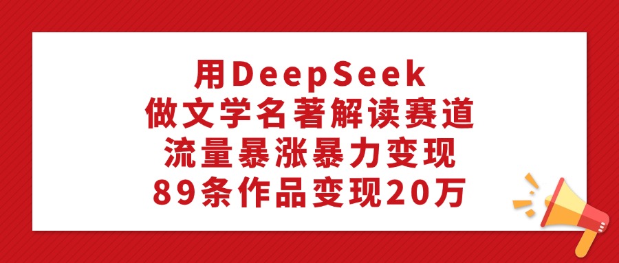 图片[1]-利用DeepSeek做文学名著解读赛道，89条作品变现20万