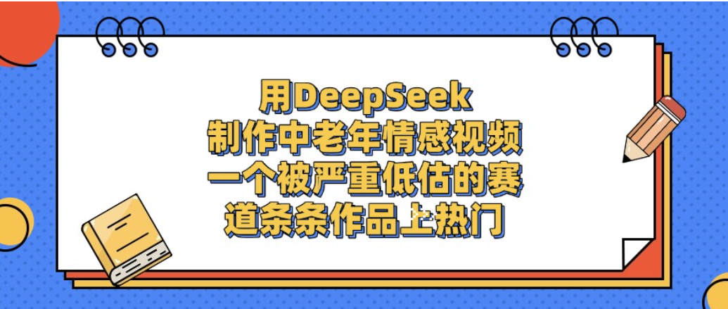 图片[1]-一个被严重低估的赛道，用DeepSeek制作中老年情感视频，条条作品上热门!