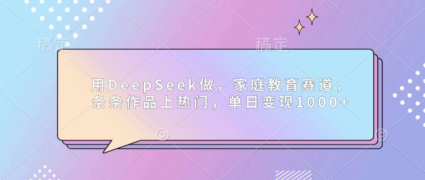 图片[1]-用DeepSeek做家庭教育赛道，条条作品上热门，单日可变现1000+