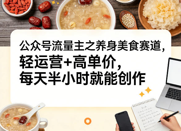 公某号流量主之养身美食赛道，轻运营+高单价，每天半小时就能创作