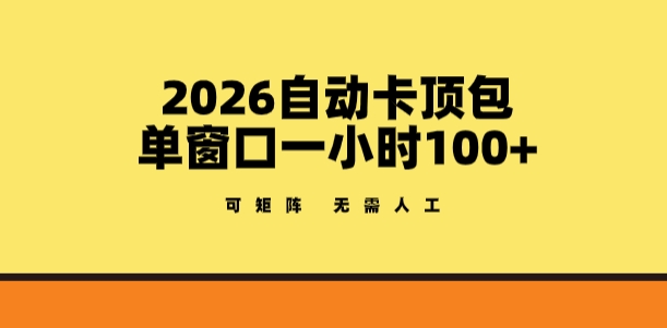 2026卡顶包玩法，单窗口一小时100+，可矩阵操作，无需人工【揭秘】