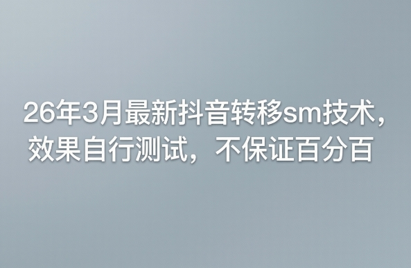 26年3月最新某音转移sm技术，效果自行测试，不保证百分百