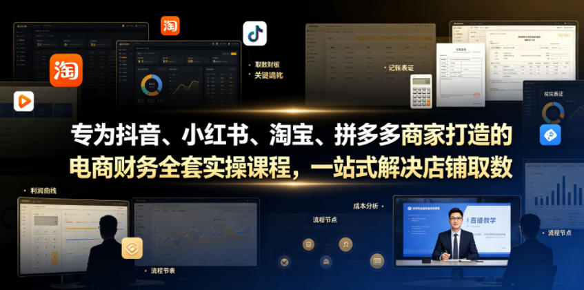 专为某音、小某书、淘宝、某夕夕商家打造的电商财务全套实操课程，一站式解决店铺取数、记账、报税全流程难题