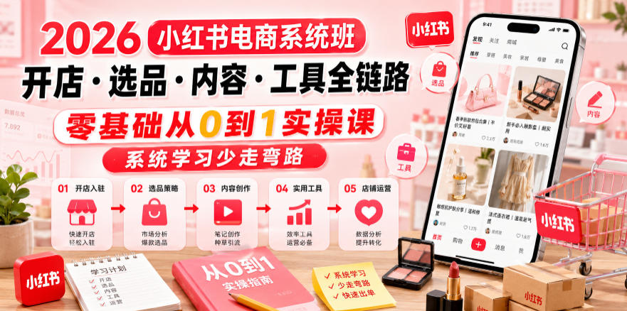 2026小某书电商系统班开店・选品・内容・工具全链路，零基础从0到1实操课，系统学习少走弯路