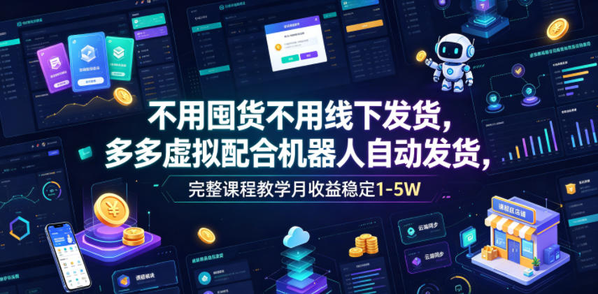 不用囤货不用线下发货，多多虚拟配合机器人发货，完整课程教学月收益稳定1-5W【揭秘】