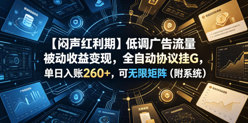 【闷声红利期】低调广告流量被动收益变现，全协议，单一天账260+，可无限矩阵（附系统）【揭秘】