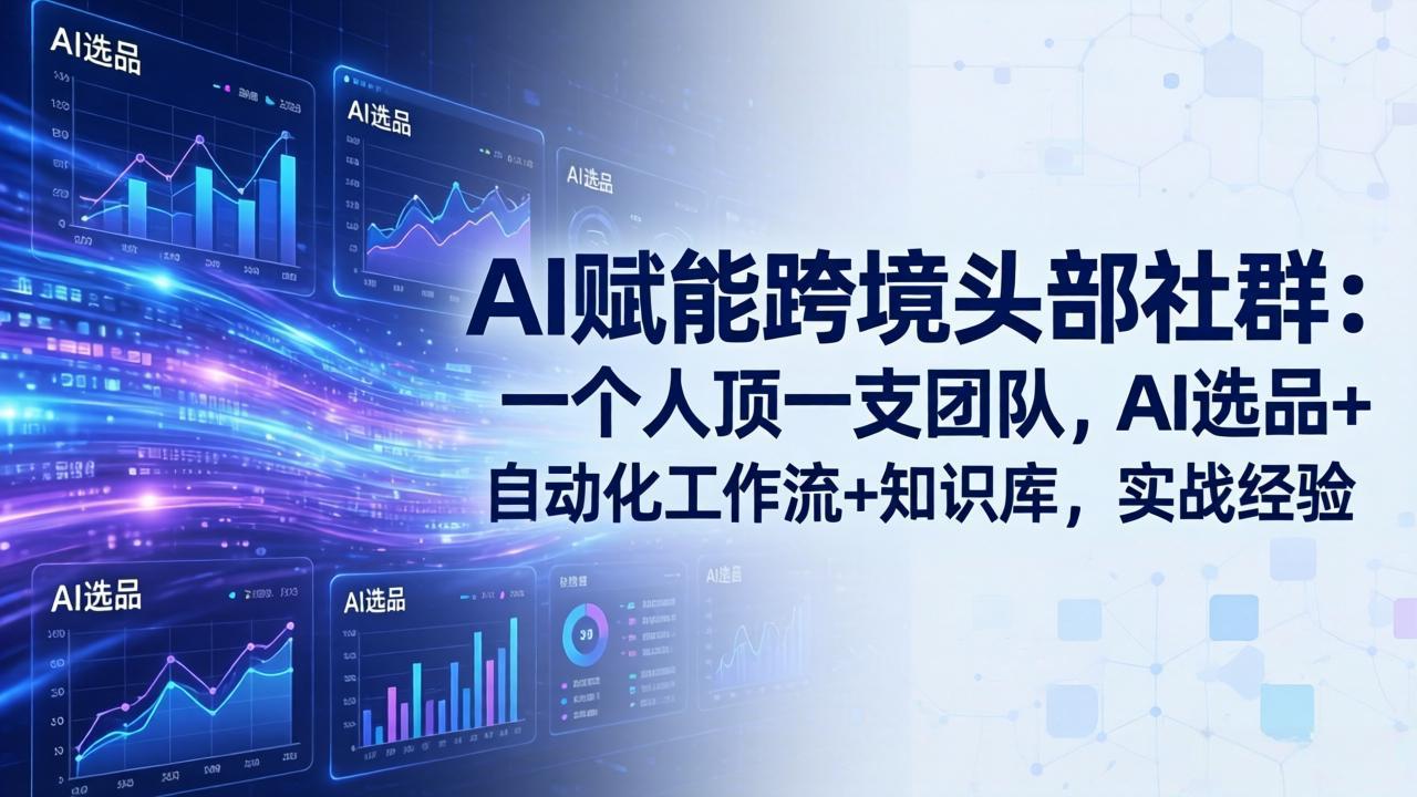 （17750期）AI赋能跨境头部社群：一个人顶一支团队，AI选品+化工作流+知识库，实战经验-更新3月