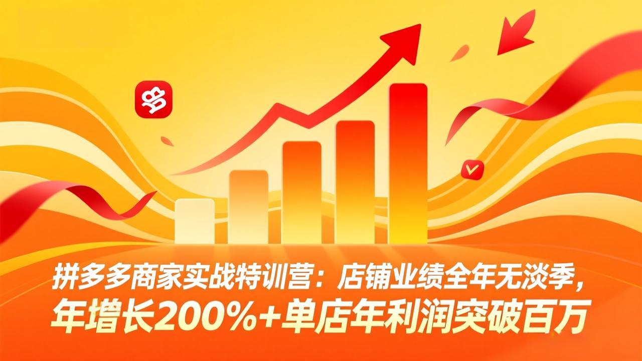 （17717期）某夕夕商家实战特训营：店铺业绩全年无淡季，年增长200%+单店年利润突破百万(26年3月更新)