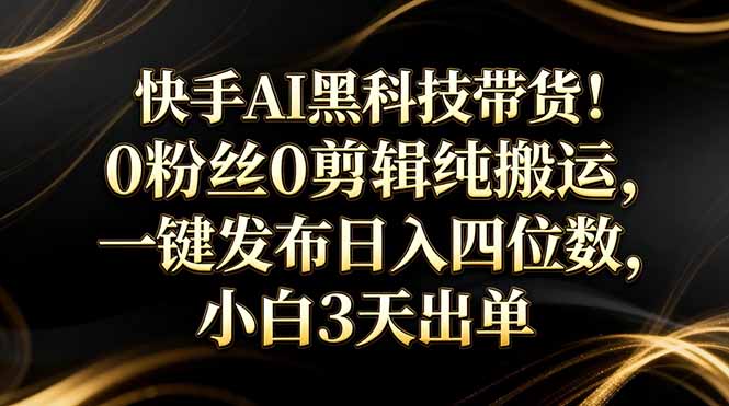 （17699期）某手AI黑科技带货！0丝0剪辑纯，一键发布一天四位数，小白3天出单