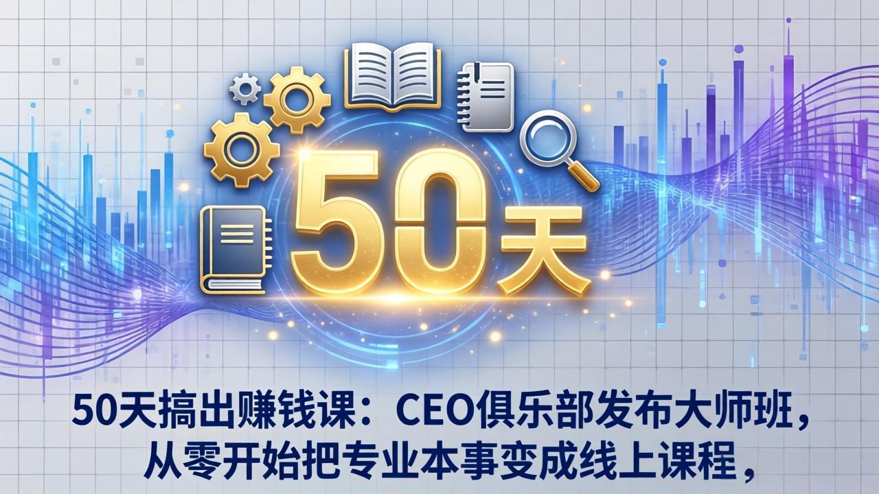 （17712期）50天搞出钱课：CEO俱乐部发布大师班，从零开始把专业本事变成线上课程