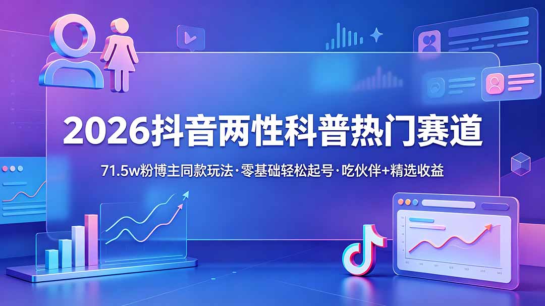 （18981期）2026某音两性科普热门赛道，71.5w博主同款玩法，零基础轻松起号，吃伙伴+精选收益