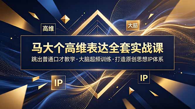 （18970期）马大个高维表达全套实战课，跳出普通口才教学，大脑超频训练打造原创思想IP体系