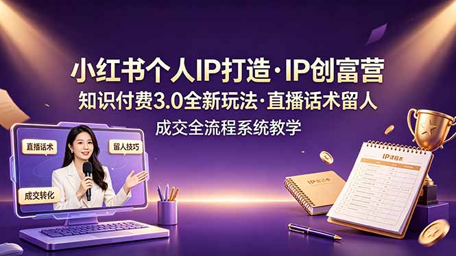 （19069期）小某书个人IP打造创富营，知识付费3.0全新玩法，直播话术留人成交全流程系统教学