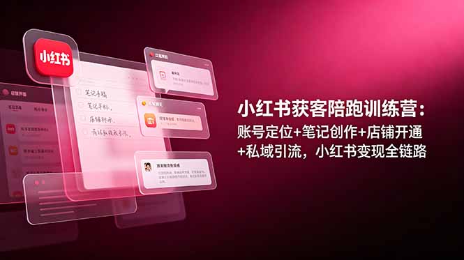 （19036期）小某书获客陪跑训练营：账号定位+笔记创作+店铺开通+私域y.流，小某书变现全链路