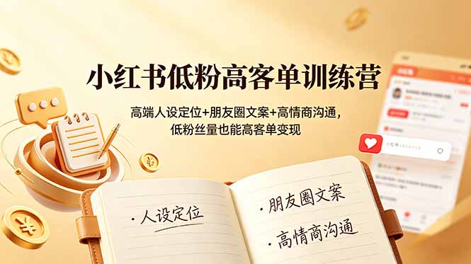 （19105期）小某书低高客单训练营：高端人设定位+朋友圈文案+高情商沟通，低丝量也能高客单变现