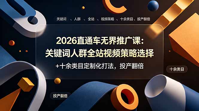 （19100期）2026直通车无界推广课：关键词人群全站视频策略选择+十余类目定制化打法，投产翻倍
