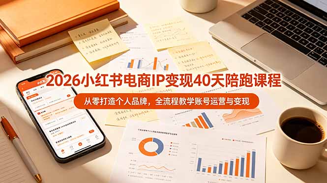 （19103期）2026小某书电商IP变现40天陪跑课程-11期，从零打造个人品牌，全流程教学账号运营与变现