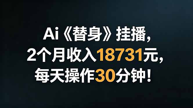 （18956期）Ai替身挂播，2个月收入18731元，每天操作30分钟！