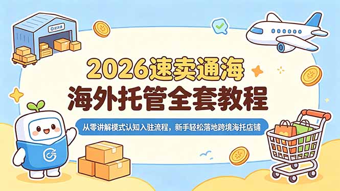 （18960期）2026速卖通海外托管全套教程，从零讲解模式认知入驻流程，新手轻松落地跨境海托店铺