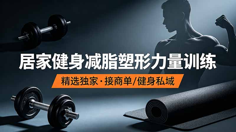 （19062期）某音健身热门短视频教学：居家健身减脂塑形力量训练，精选独家，接商单或者健身私域