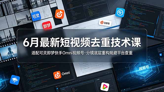 （19031期）6月最新短视频去重技术课，适配可灵即梦某手Omni视频号，分镜底层重构规避平台查重