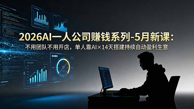 （18990期）2026AI一人公司（OPC）钱系列-5月新课：不用团队不用开店，单人靠AI×14天搭建持续盈利生意