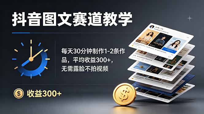 （19048期）某音图文赛道教学：每天30分钟制作1-2条作品，平均收益300+，无需露脸不拍视频