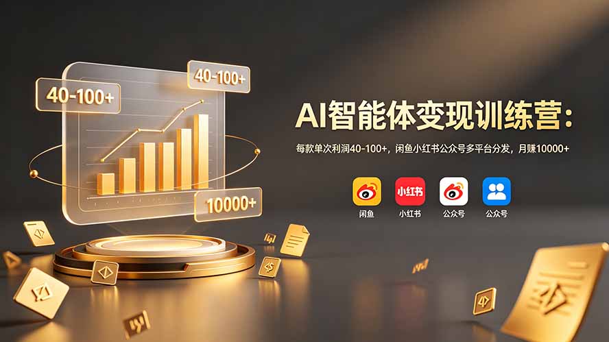 （19094期）AI智能体变现训练营：每款单次利润40-100+，闲鱼小某书公某号多平台分发，10000+