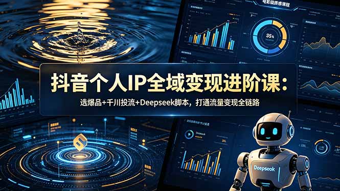 （18966期）某音个人IP全域变现进阶课-更新26年6月：选爆品+千川投流+Deepseek，打通流量变现全链路